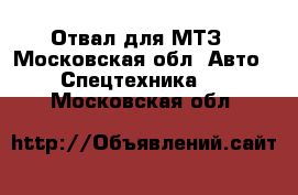 Отвал для МТЗ - Московская обл. Авто » Спецтехника   . Московская обл.